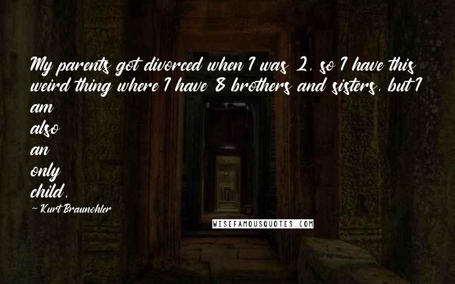 Kurt Braunohler Quotes: My parents got divorced when I was 2, so I have this weird thing where I have 8 brothers and sisters, but I am also an only child.