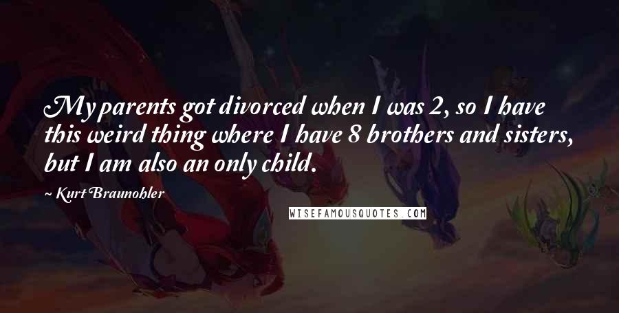 Kurt Braunohler Quotes: My parents got divorced when I was 2, so I have this weird thing where I have 8 brothers and sisters, but I am also an only child.