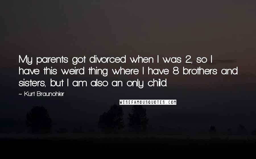 Kurt Braunohler Quotes: My parents got divorced when I was 2, so I have this weird thing where I have 8 brothers and sisters, but I am also an only child.