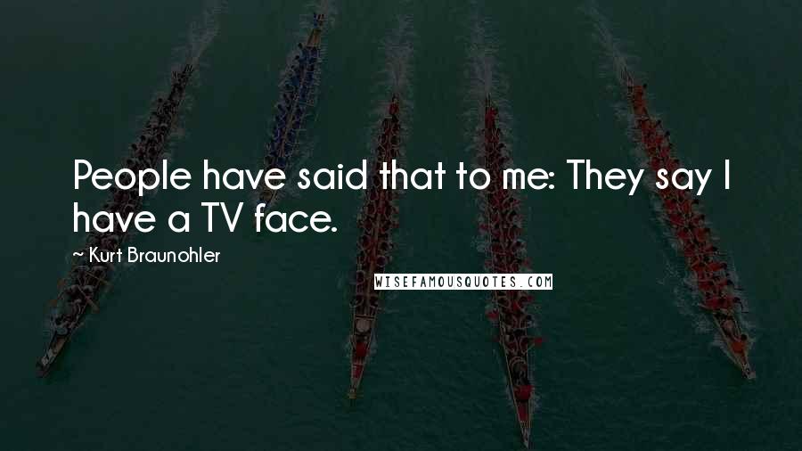 Kurt Braunohler Quotes: People have said that to me: They say I have a TV face.