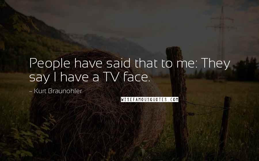 Kurt Braunohler Quotes: People have said that to me: They say I have a TV face.