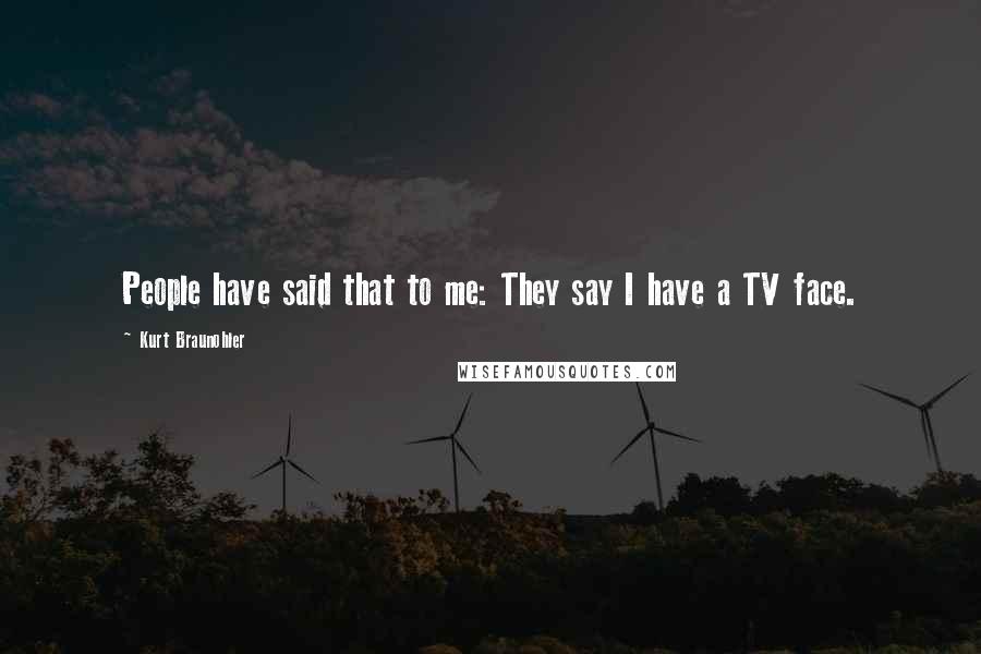 Kurt Braunohler Quotes: People have said that to me: They say I have a TV face.