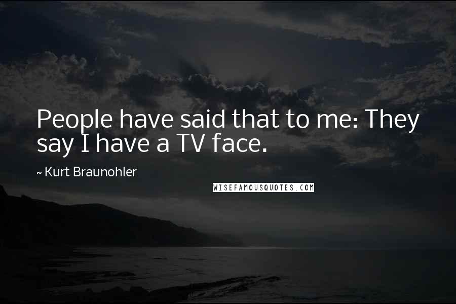Kurt Braunohler Quotes: People have said that to me: They say I have a TV face.