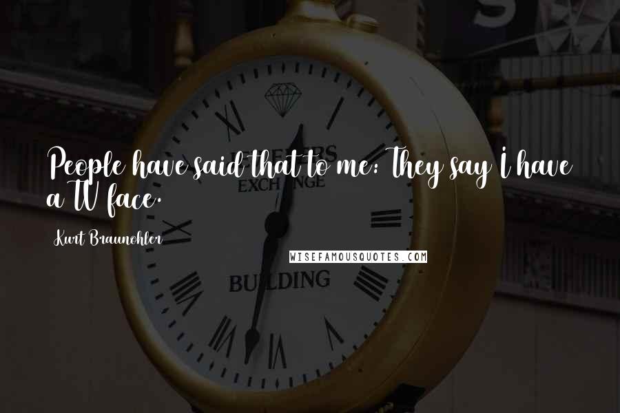 Kurt Braunohler Quotes: People have said that to me: They say I have a TV face.