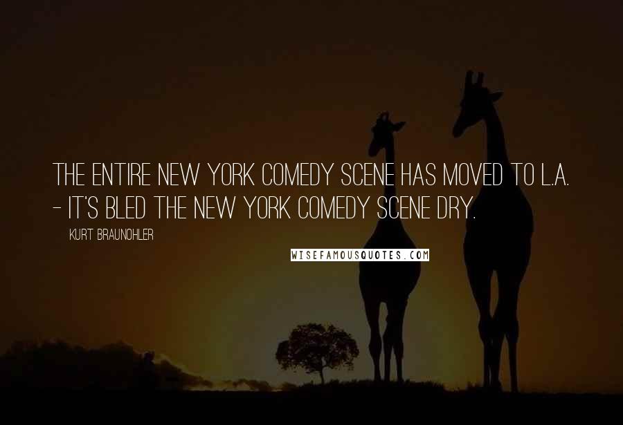 Kurt Braunohler Quotes: The entire New York comedy scene has moved to L.A. - it's bled the New York comedy scene dry.