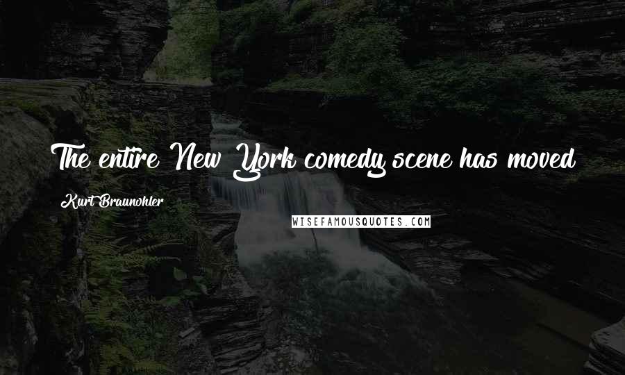 Kurt Braunohler Quotes: The entire New York comedy scene has moved to L.A. - it's bled the New York comedy scene dry.