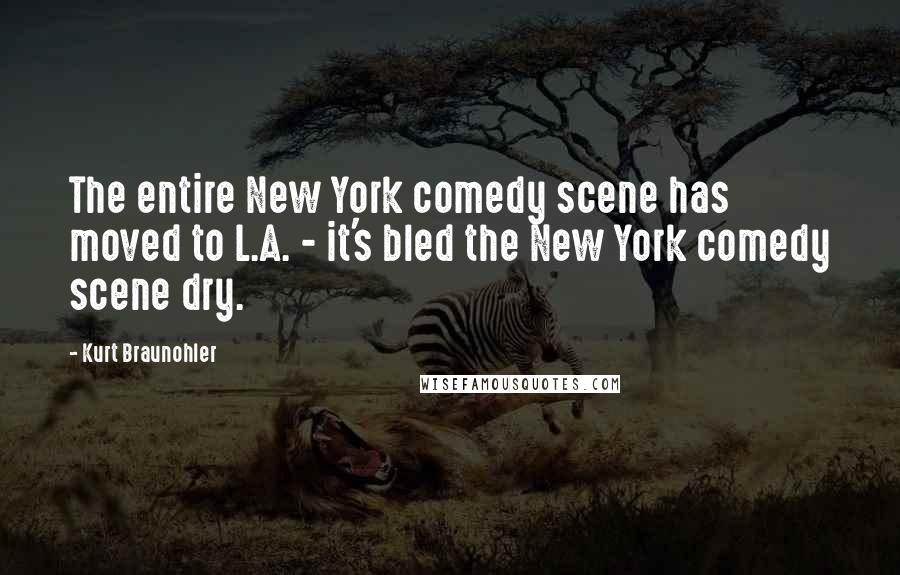 Kurt Braunohler Quotes: The entire New York comedy scene has moved to L.A. - it's bled the New York comedy scene dry.