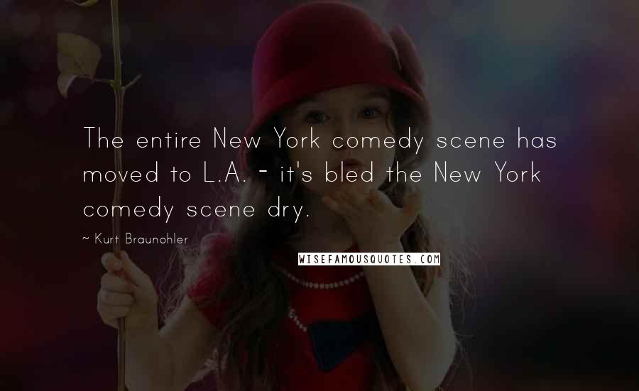 Kurt Braunohler Quotes: The entire New York comedy scene has moved to L.A. - it's bled the New York comedy scene dry.