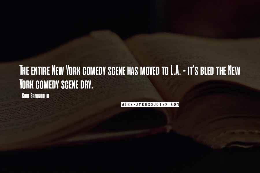 Kurt Braunohler Quotes: The entire New York comedy scene has moved to L.A. - it's bled the New York comedy scene dry.