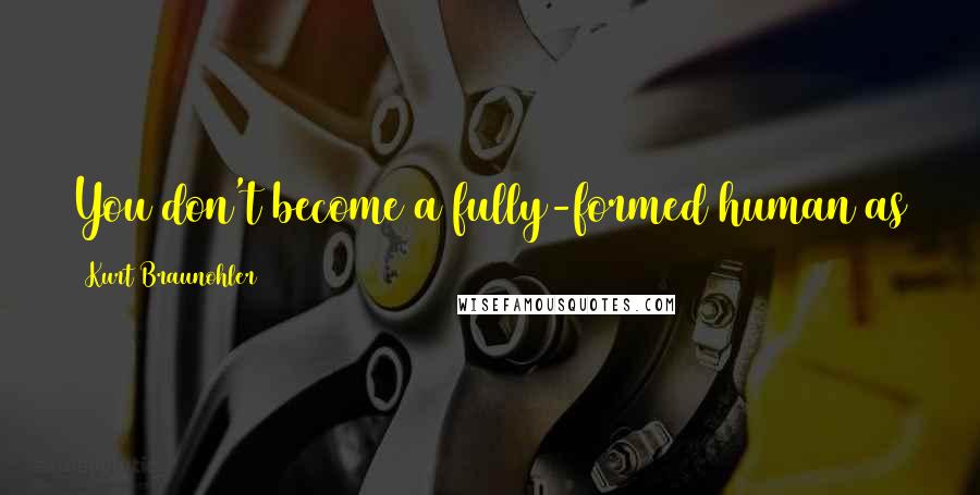 Kurt Braunohler Quotes: You don't become a fully-formed human as a female, or even a male, until you're at least 30.