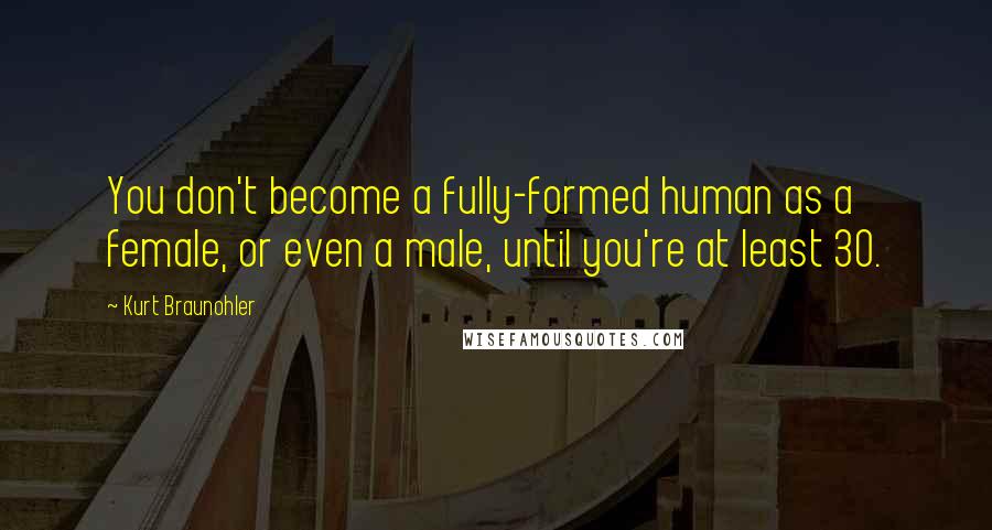 Kurt Braunohler Quotes: You don't become a fully-formed human as a female, or even a male, until you're at least 30.