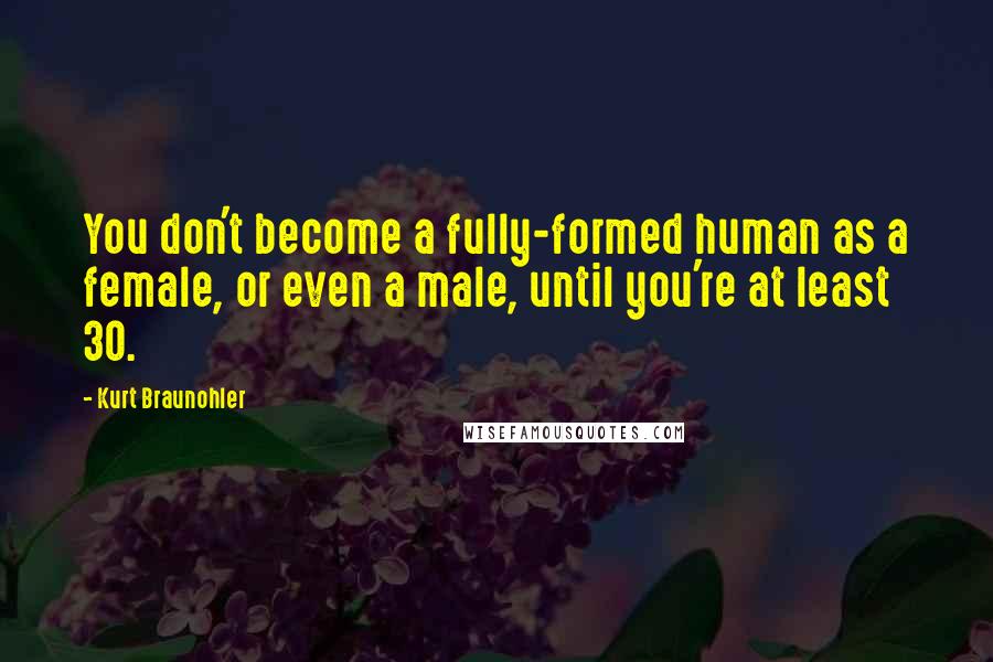 Kurt Braunohler Quotes: You don't become a fully-formed human as a female, or even a male, until you're at least 30.