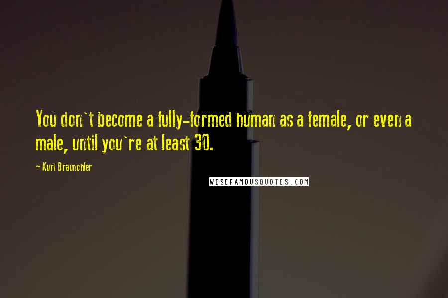 Kurt Braunohler Quotes: You don't become a fully-formed human as a female, or even a male, until you're at least 30.