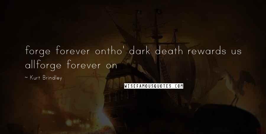 Kurt Brindley Quotes: forge forever ontho' dark death rewards us allforge forever on