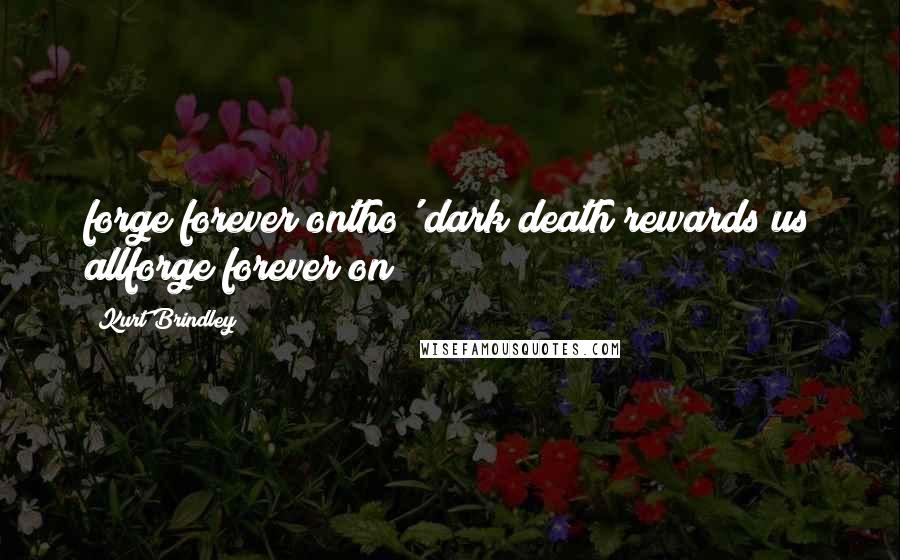 Kurt Brindley Quotes: forge forever ontho' dark death rewards us allforge forever on