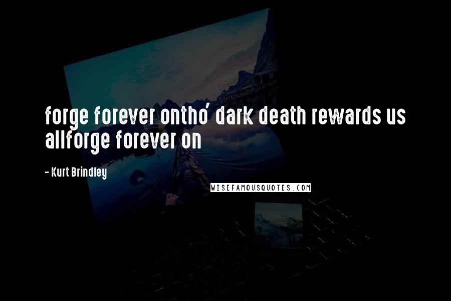 Kurt Brindley Quotes: forge forever ontho' dark death rewards us allforge forever on