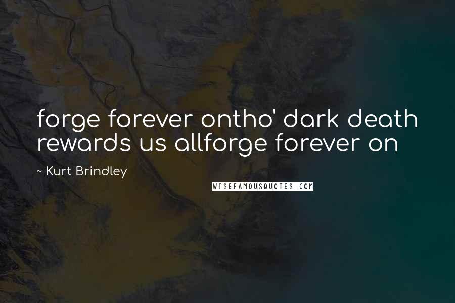 Kurt Brindley Quotes: forge forever ontho' dark death rewards us allforge forever on