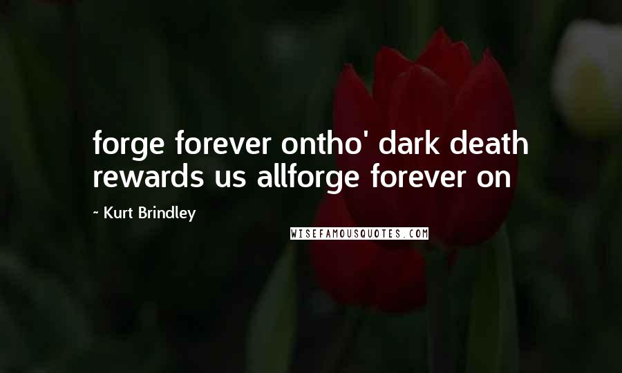 Kurt Brindley Quotes: forge forever ontho' dark death rewards us allforge forever on