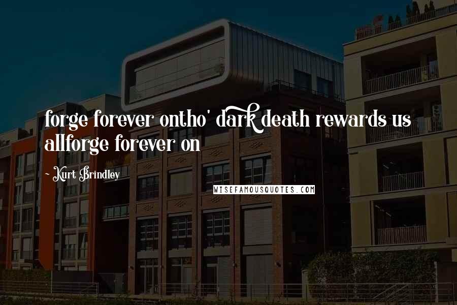 Kurt Brindley Quotes: forge forever ontho' dark death rewards us allforge forever on