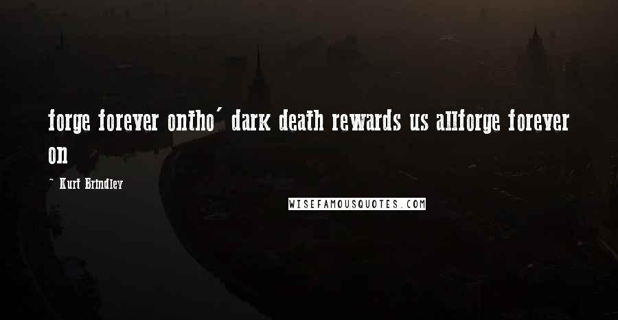 Kurt Brindley Quotes: forge forever ontho' dark death rewards us allforge forever on