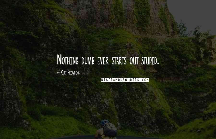 Kurt Browning Quotes: Nothing dumb ever starts out stupid.