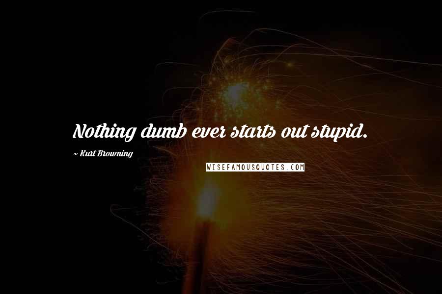 Kurt Browning Quotes: Nothing dumb ever starts out stupid.