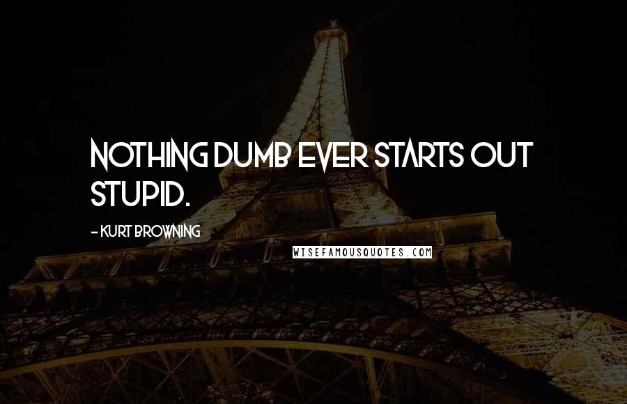 Kurt Browning Quotes: Nothing dumb ever starts out stupid.