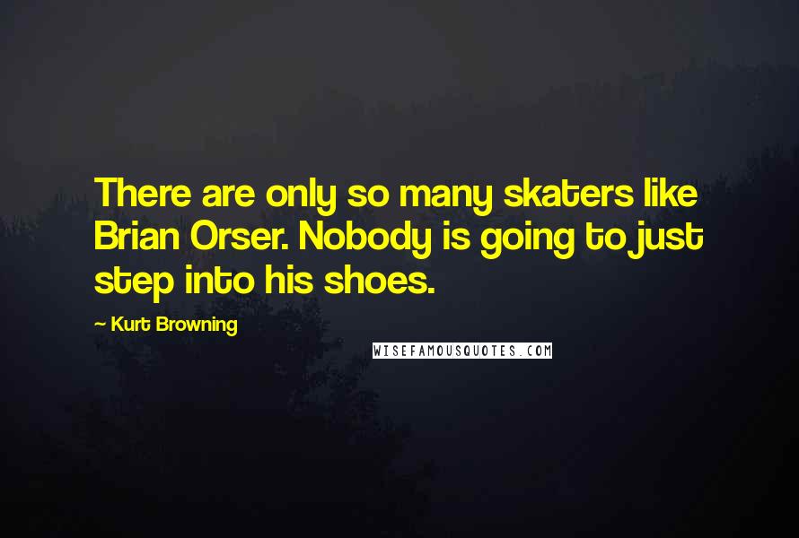 Kurt Browning Quotes: There are only so many skaters like Brian Orser. Nobody is going to just step into his shoes.