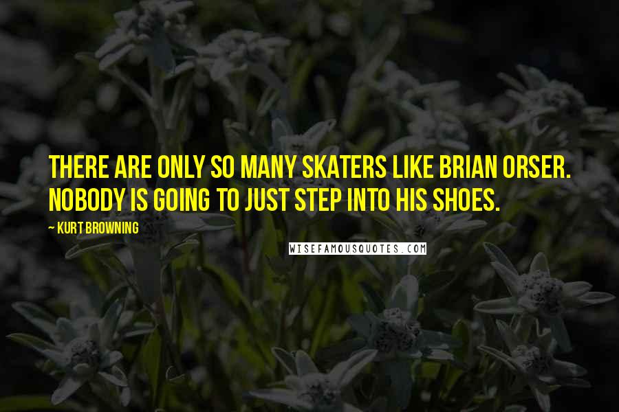 Kurt Browning Quotes: There are only so many skaters like Brian Orser. Nobody is going to just step into his shoes.