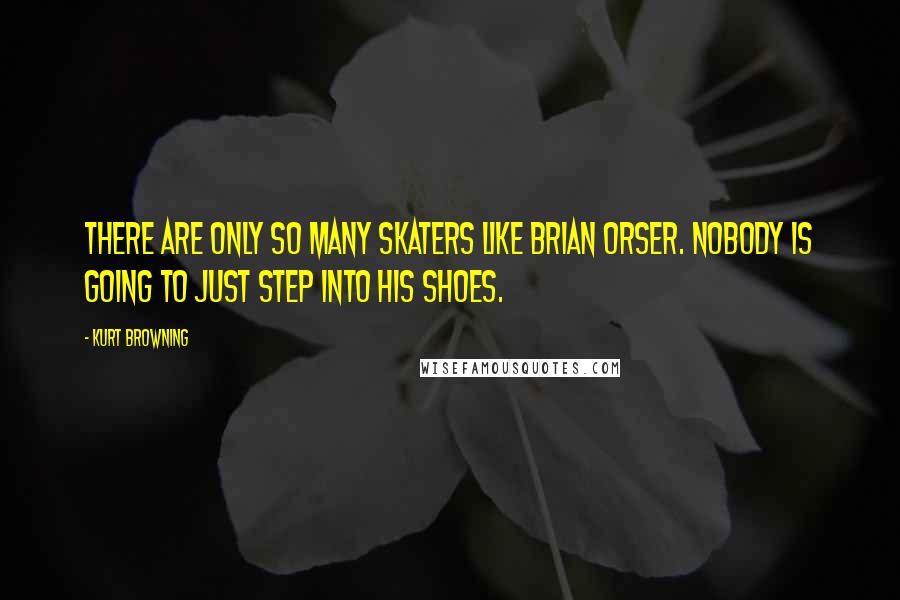 Kurt Browning Quotes: There are only so many skaters like Brian Orser. Nobody is going to just step into his shoes.