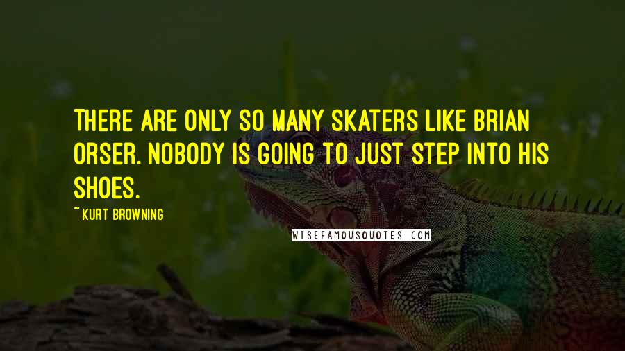 Kurt Browning Quotes: There are only so many skaters like Brian Orser. Nobody is going to just step into his shoes.