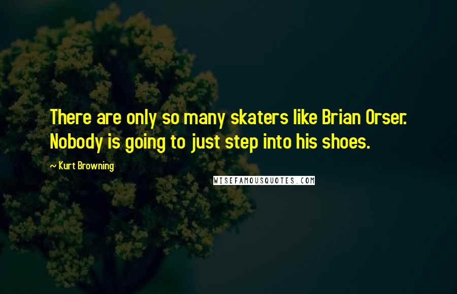 Kurt Browning Quotes: There are only so many skaters like Brian Orser. Nobody is going to just step into his shoes.
