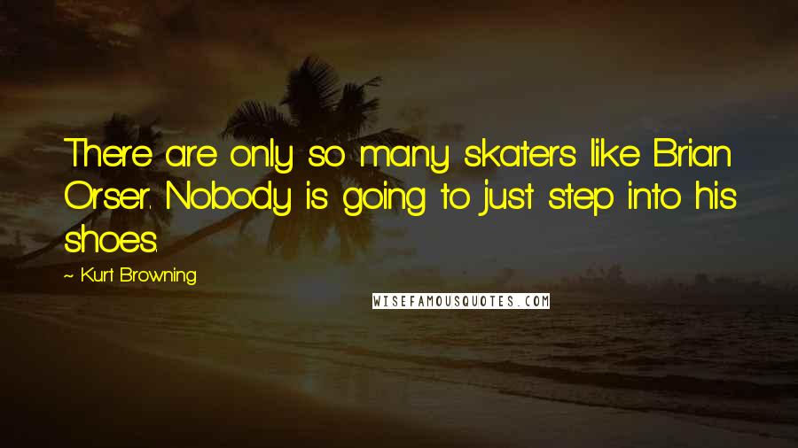 Kurt Browning Quotes: There are only so many skaters like Brian Orser. Nobody is going to just step into his shoes.