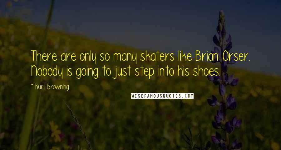 Kurt Browning Quotes: There are only so many skaters like Brian Orser. Nobody is going to just step into his shoes.