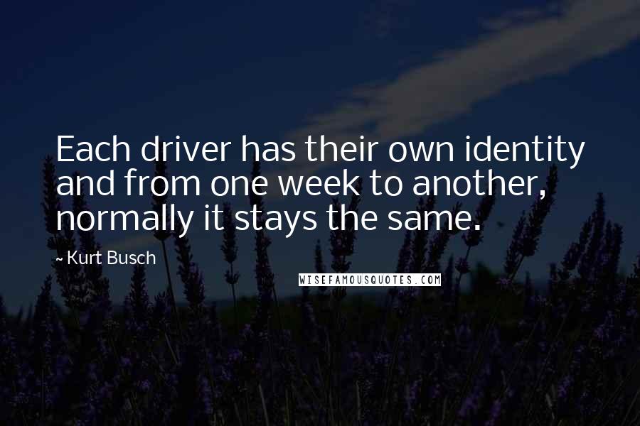 Kurt Busch Quotes: Each driver has their own identity and from one week to another, normally it stays the same.