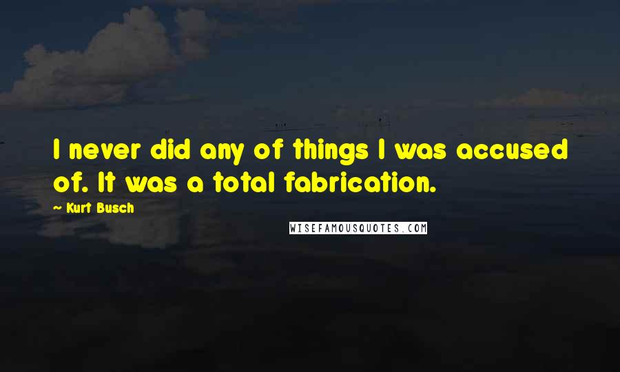 Kurt Busch Quotes: I never did any of things I was accused of. It was a total fabrication.