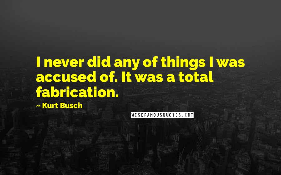 Kurt Busch Quotes: I never did any of things I was accused of. It was a total fabrication.