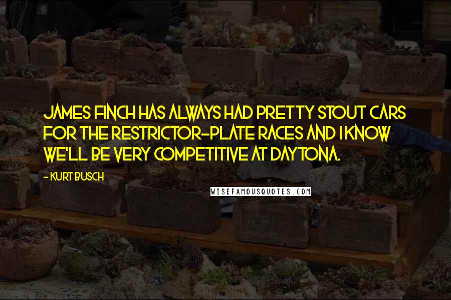 Kurt Busch Quotes: James Finch has always had pretty stout cars for the restrictor-plate races and I know we'll be very competitive at Daytona.