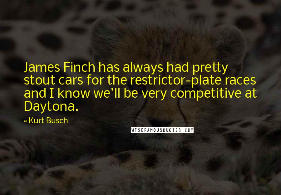 Kurt Busch Quotes: James Finch has always had pretty stout cars for the restrictor-plate races and I know we'll be very competitive at Daytona.