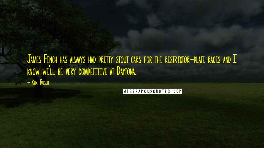Kurt Busch Quotes: James Finch has always had pretty stout cars for the restrictor-plate races and I know we'll be very competitive at Daytona.