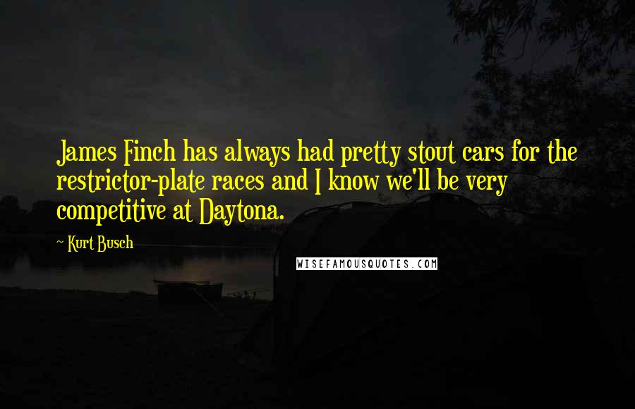 Kurt Busch Quotes: James Finch has always had pretty stout cars for the restrictor-plate races and I know we'll be very competitive at Daytona.