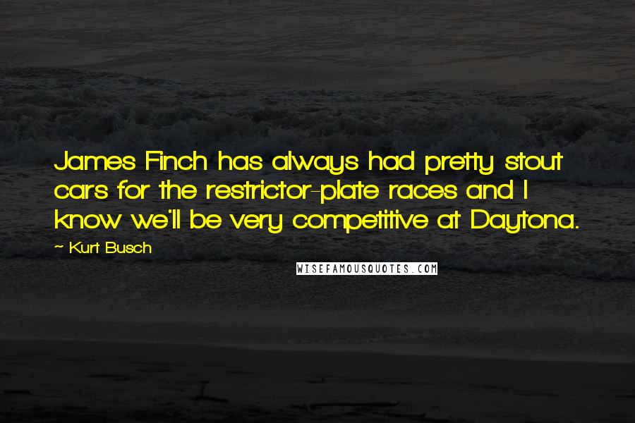 Kurt Busch Quotes: James Finch has always had pretty stout cars for the restrictor-plate races and I know we'll be very competitive at Daytona.