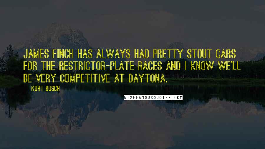 Kurt Busch Quotes: James Finch has always had pretty stout cars for the restrictor-plate races and I know we'll be very competitive at Daytona.