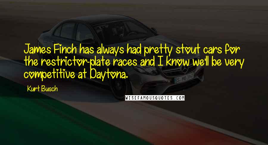 Kurt Busch Quotes: James Finch has always had pretty stout cars for the restrictor-plate races and I know we'll be very competitive at Daytona.