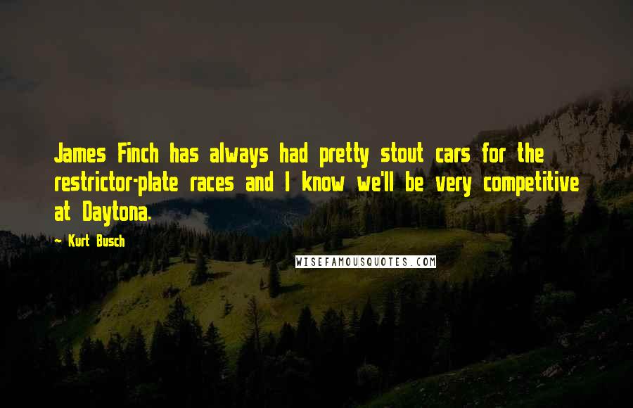 Kurt Busch Quotes: James Finch has always had pretty stout cars for the restrictor-plate races and I know we'll be very competitive at Daytona.