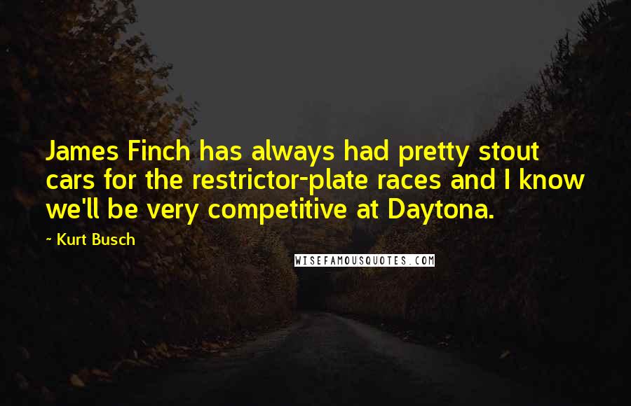 Kurt Busch Quotes: James Finch has always had pretty stout cars for the restrictor-plate races and I know we'll be very competitive at Daytona.