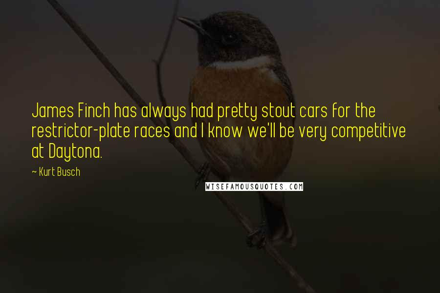 Kurt Busch Quotes: James Finch has always had pretty stout cars for the restrictor-plate races and I know we'll be very competitive at Daytona.