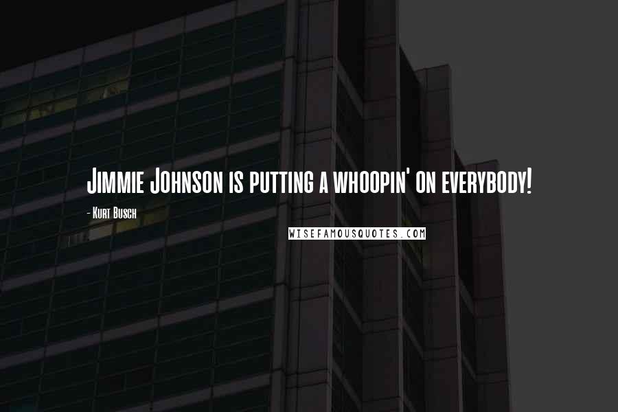 Kurt Busch Quotes: Jimmie Johnson is putting a whoopin' on everybody!