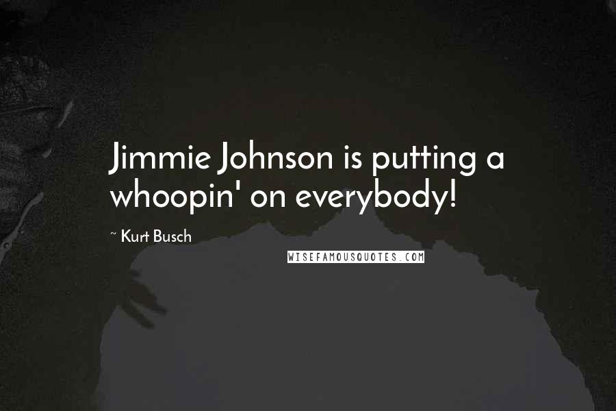 Kurt Busch Quotes: Jimmie Johnson is putting a whoopin' on everybody!