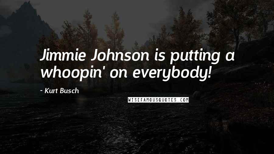 Kurt Busch Quotes: Jimmie Johnson is putting a whoopin' on everybody!